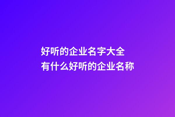 好听的企业名字大全 有什么好听的企业名称-第1张-公司起名-玄机派